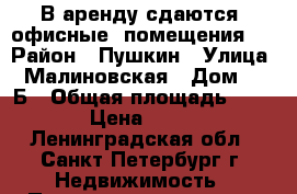 В аренду сдаются  офисные  помещения.  › Район ­ Пушкин › Улица ­ Малиновская › Дом ­ 11Б › Общая площадь ­ 20 › Цена ­ 900 - Ленинградская обл., Санкт-Петербург г. Недвижимость » Помещения аренда   